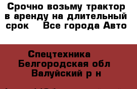Срочно возьму трактор в аренду на длительный срок. - Все города Авто » Спецтехника   . Белгородская обл.,Валуйский р-н